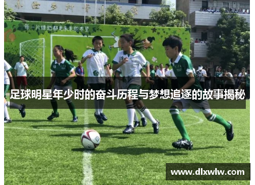 足球明星年少时的奋斗历程与梦想追逐的故事揭秘