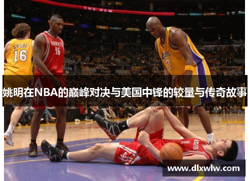 姚明在NBA的巅峰对决与美国中锋的较量与传奇故事