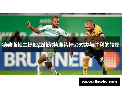 德勒斯顿主场迎战菲尔特期待精彩对决与胜利的较量