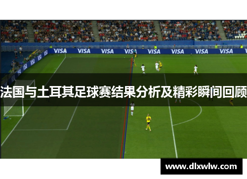 法国与土耳其足球赛结果分析及精彩瞬间回顾