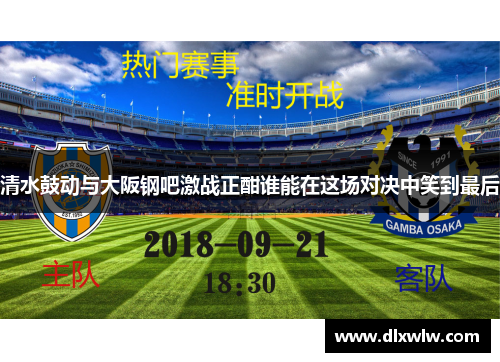 清水鼓动与大阪钢吧激战正酣谁能在这场对决中笑到最后