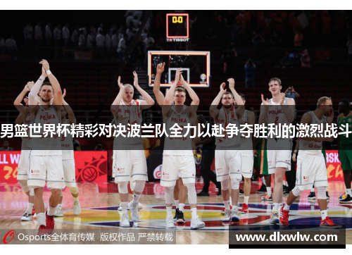 男篮世界杯精彩对决波兰队全力以赴争夺胜利的激烈战斗